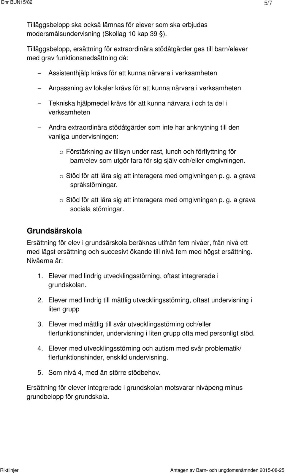 för att kunna närvara i verksamheten Tekniska hjälpmedel krävs för att kunna närvara i och ta del i verksamheten Andra extraordinära stödåtgärder som inte har anknytning till den vanliga