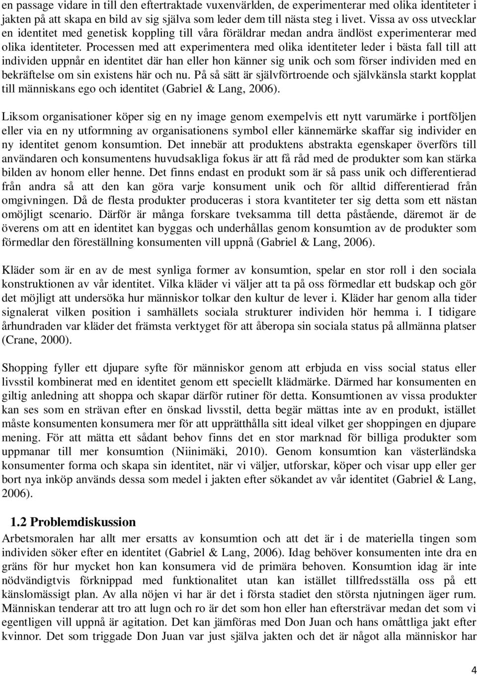 Processen med att experimentera med olika identiteter leder i bästa fall till att individen uppnår en identitet där han eller hon känner sig unik och som förser individen med en bekräftelse om sin