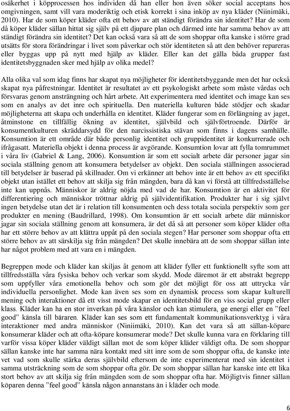 Har de som då köper kläder sällan hittat sig själv på ett djupare plan och därmed inte har samma behov av att ständigt förändra sin identitet?