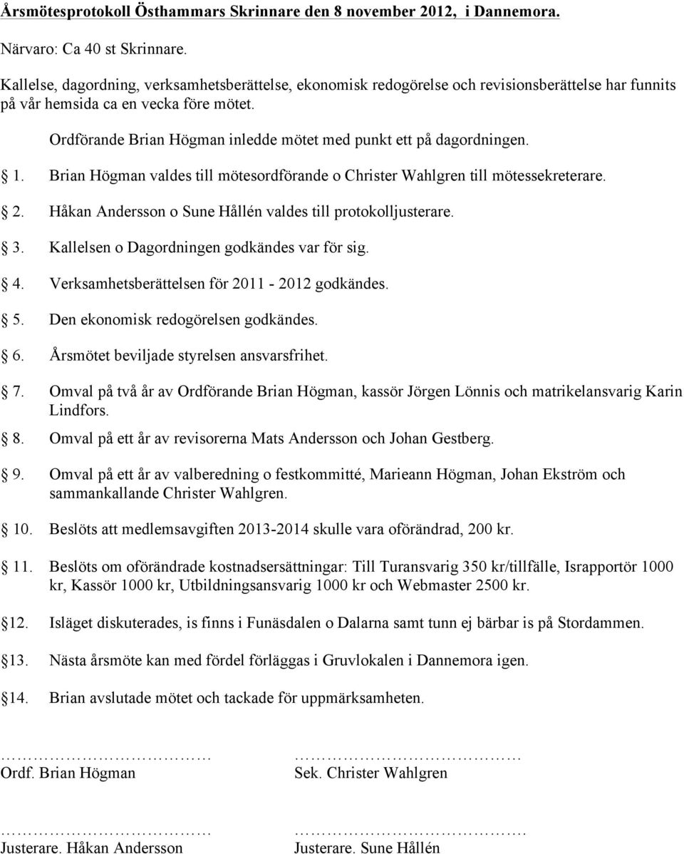 Ordförande Brian Högman inledde mötet med punkt ett på dagordningen. 1. Brian Högman valdes till mötesordförande o Christer Wahlgren till mötessekreterare. 2.