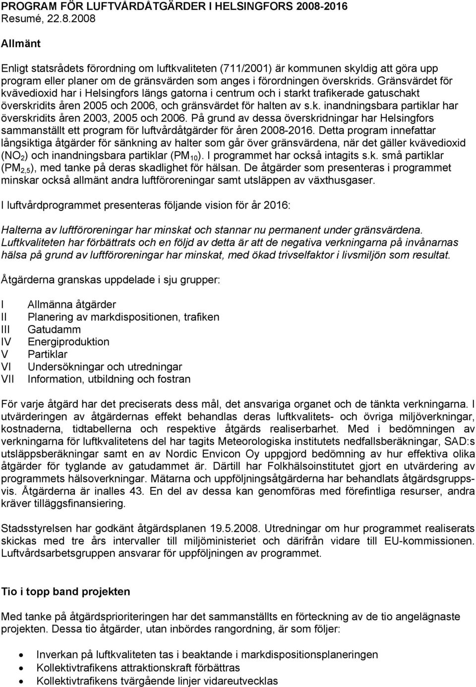 Gränsvärdet för kvävedioxid har i Helsingfors längs gatorna i centrum och i starkt trafikerade gatuschakt överskridits åren 2005 och 2006, och gränsvärdet för halten av s.k. inandningsbara partiklar har överskridits åren 2003, 2005 och 2006.