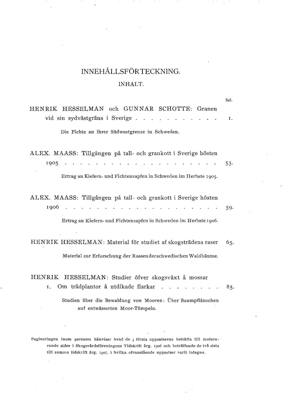 MAASS: Tigången på ta- och grankott i Sverige hösten rgo6 59 Ertragan Kiefern- und Fichtenzapfen in Schweden im Herbste 1906. HENRIK HESSELMAN: Materia för studiet af skogsträdens raser 65.