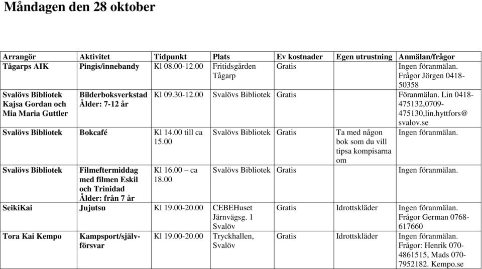 00 s Filmeftermiddag med filmen Eskil och Trinidad Ålder: från 7 år Kl 09.30-12.00 s Föranmälan. Lin 0418-475132,0709- Kl 16.00 ca 18.