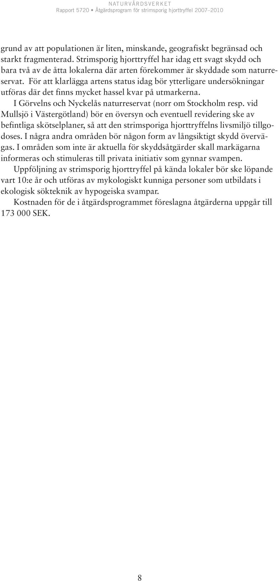 För att klarlägga artens status idag bör ytterligare undersökningar utföras där det finns mycket hassel kvar på utmarkerna. I Görvelns och Nyckelås naturreservat (norr om Stockholm resp.