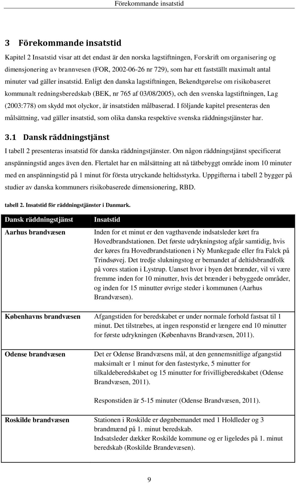 Enligt den danska lagstiftningen, Bekendtgørelse om risikobaseret kommunalt redningsberedskab (BEK, nr 765 af 03/08/2005), och den svenska lagstiftningen, Lag (2003:778) om skydd mot olyckor, är