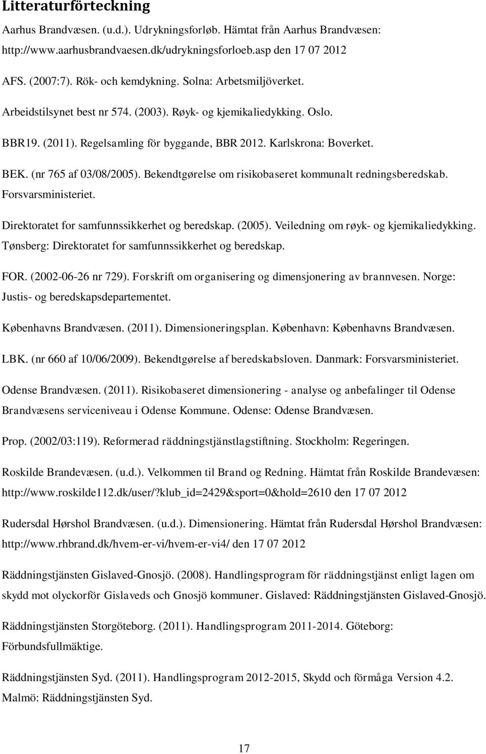 (nr 765 af 03/08/2005). Bekendtgørelse om risikobaseret kommunalt redningsberedskab. Forsvarsministeriet. Direktoratet for samfunnssikkerhet og beredskap. (2005).