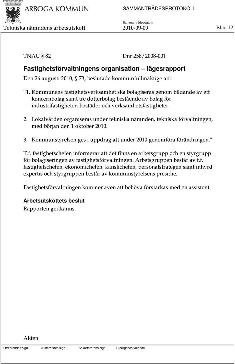 Lokalvården organiseras under tekniska nämnden, tekniska förvaltningen, med början den 1 oktober 2010. 3. Kommunstyrelsen ges i uppdrag att under 2010 genomföra förändringen. T.f. fastighetschefen informerar att det finns en arbetsgrupp och en styrgrupp för bolagiseringen av fastighetsförvaltningen.