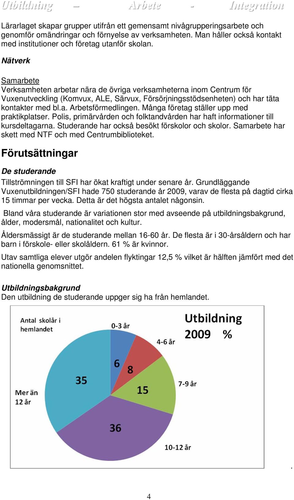 Många företag ställer upp med praktikplatser. Polis, primärvården och folktandvården har haft informationer till kursdeltagarna. Studerande har också besökt förskolor och skolor.