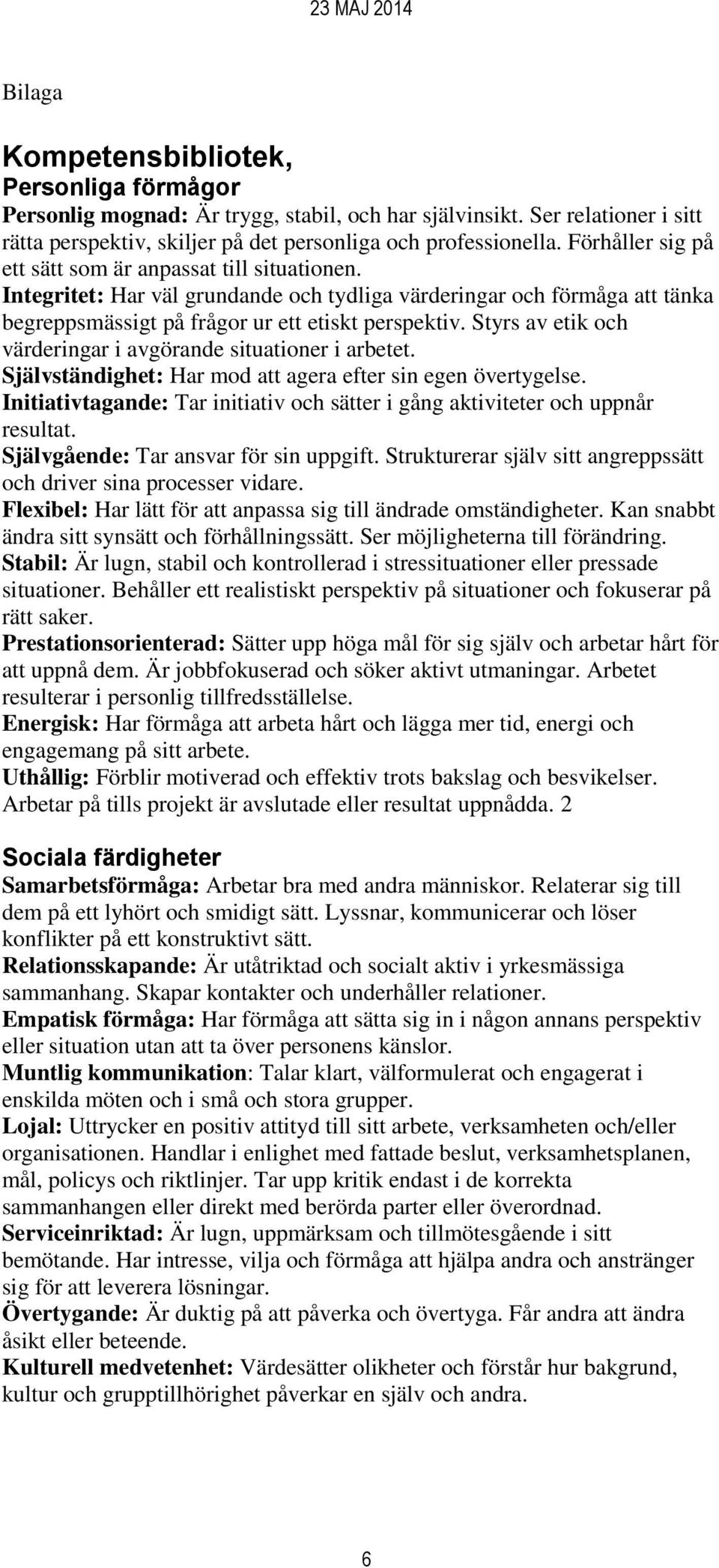 Styrs av etik och värderingar i avgörande situationer i arbetet. Självständighet: Har mod att agera efter sin egen övertygelse.