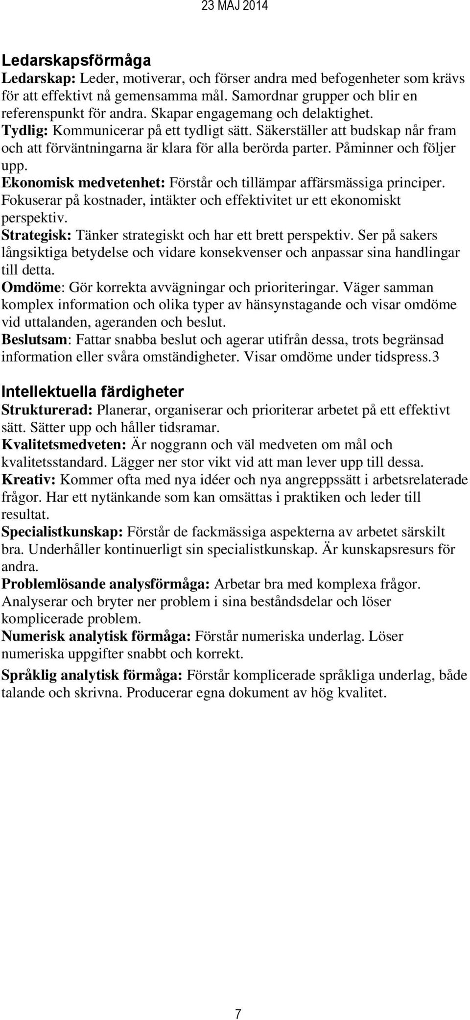 Ekonomisk medvetenhet: Förstår och tillämpar affärsmässiga principer. Fokuserar på kostnader, intäkter och effektivitet ur ett ekonomiskt perspektiv.