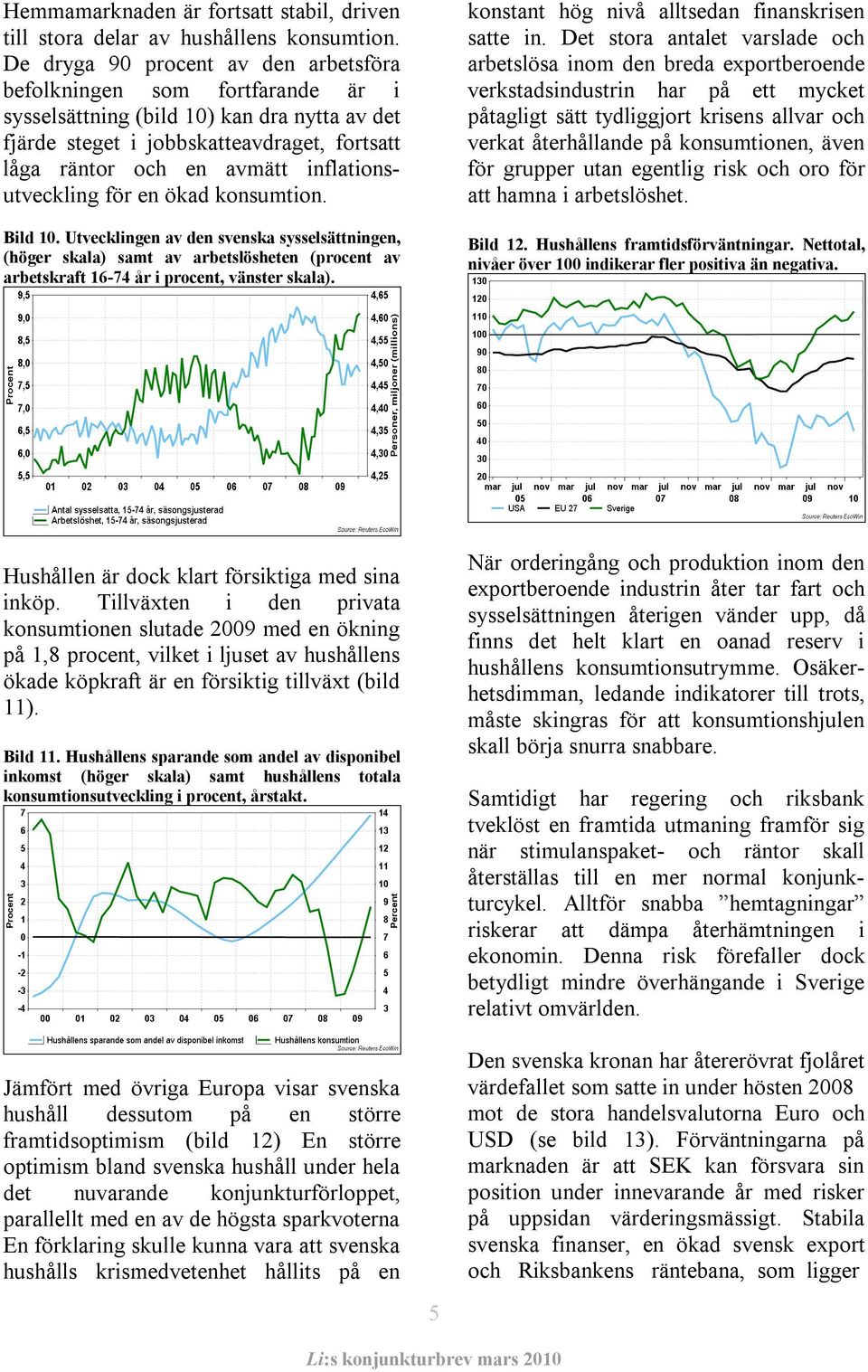 inflationsutveckling för en ökad konsumtion. Bild 10. Utvecklingen av den svenska sysselsättningen, (höger skala) samt av arbetslösheten (procent av arbetskraft 16-74 år i procent, vänster skala).