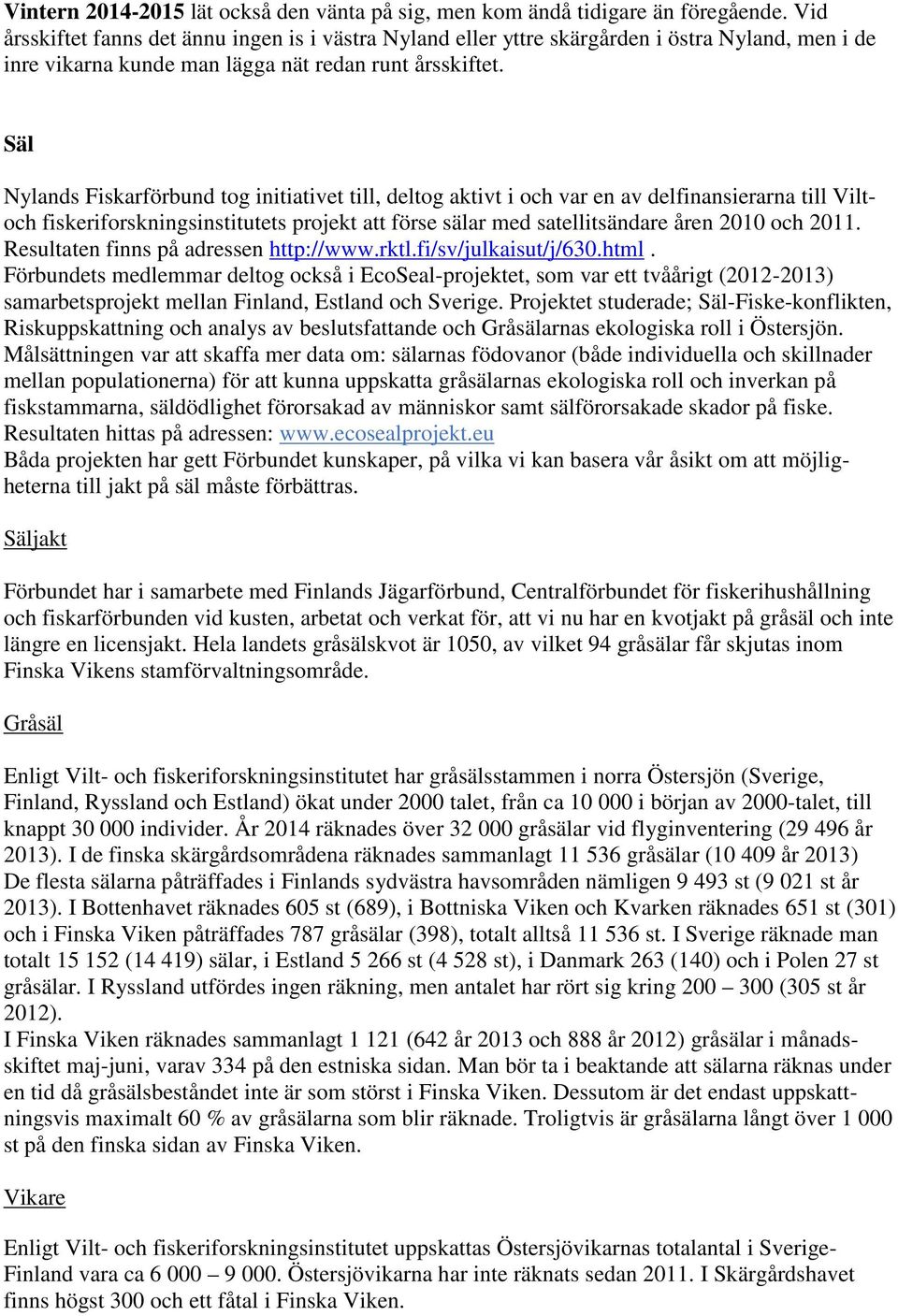 Säl Nylands Fiskarförbund tog initiativet till, deltog aktivt i och var en av delfinansierarna till Viltoch fiskeriforskningsinstitutets projekt att förse sälar med satellitsändare åren 2010 och 2011.