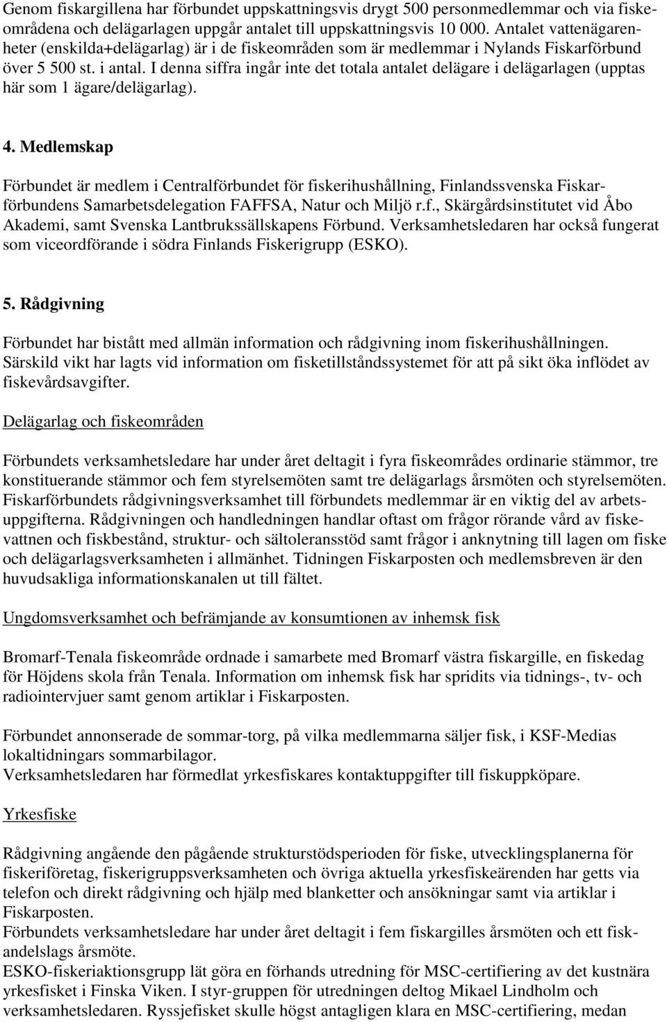 I denna siffra ingår inte det totala antalet delägare i delägarlagen (upptas här som 1 ägare/delägarlag). 4.