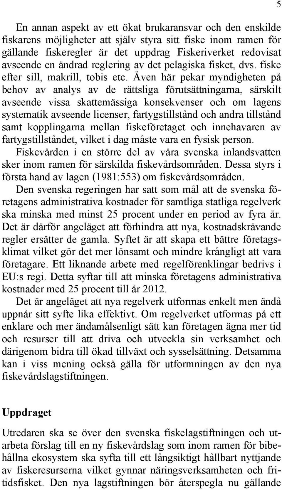 Även här pekar myndigheten på behov av analys av de rättsliga förutsättningarna, särskilt avseende vissa skattemässiga konsekvenser och om lagens systematik avseende licenser, fartygstillstånd och