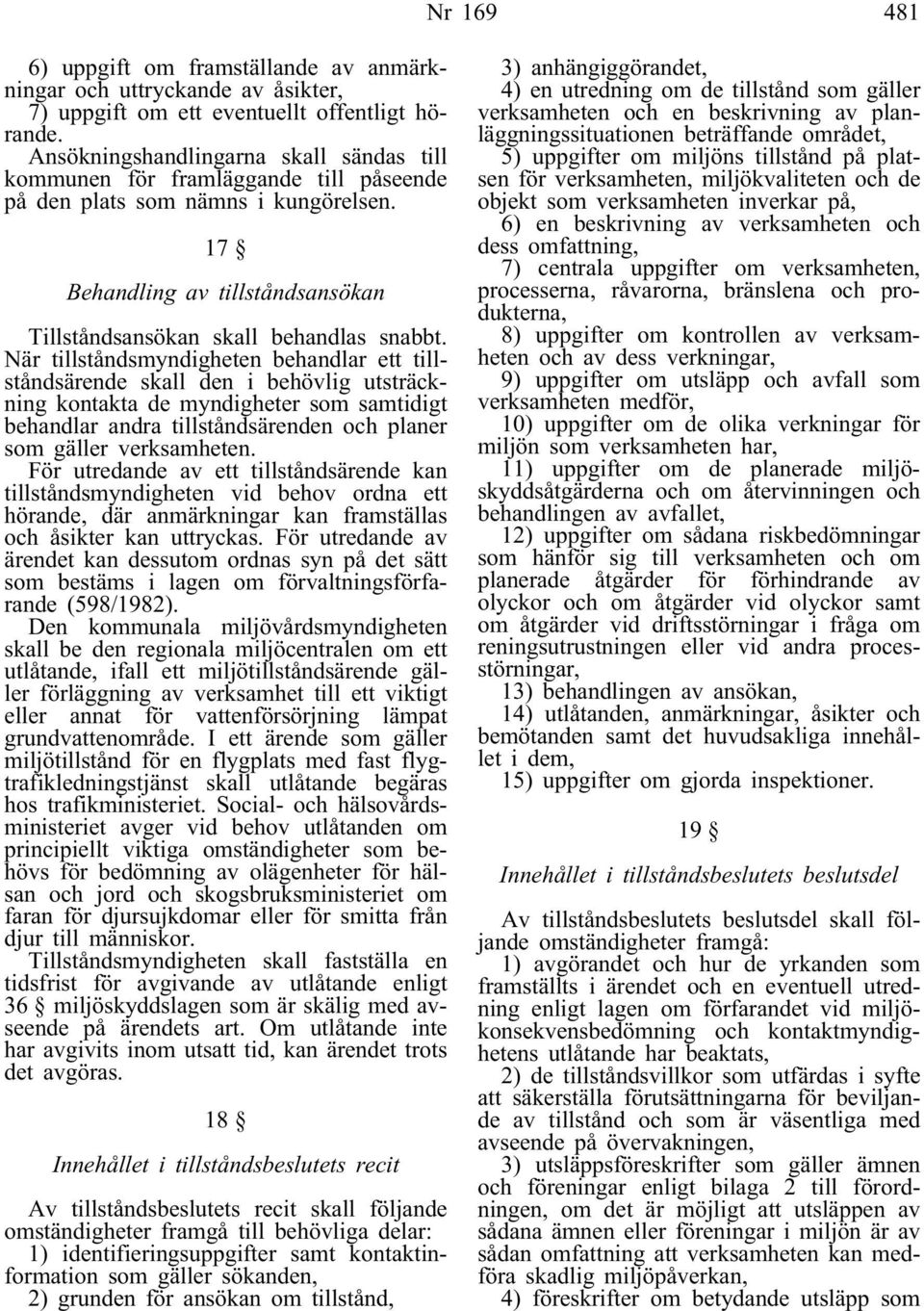 När tillståndsmyndigheten behandlar ett tillståndsärende skall den i behövlig utsträckning kontakta de myndigheter som samtidigt behandlar andra tillståndsärenden och planer som gäller verksamheten.