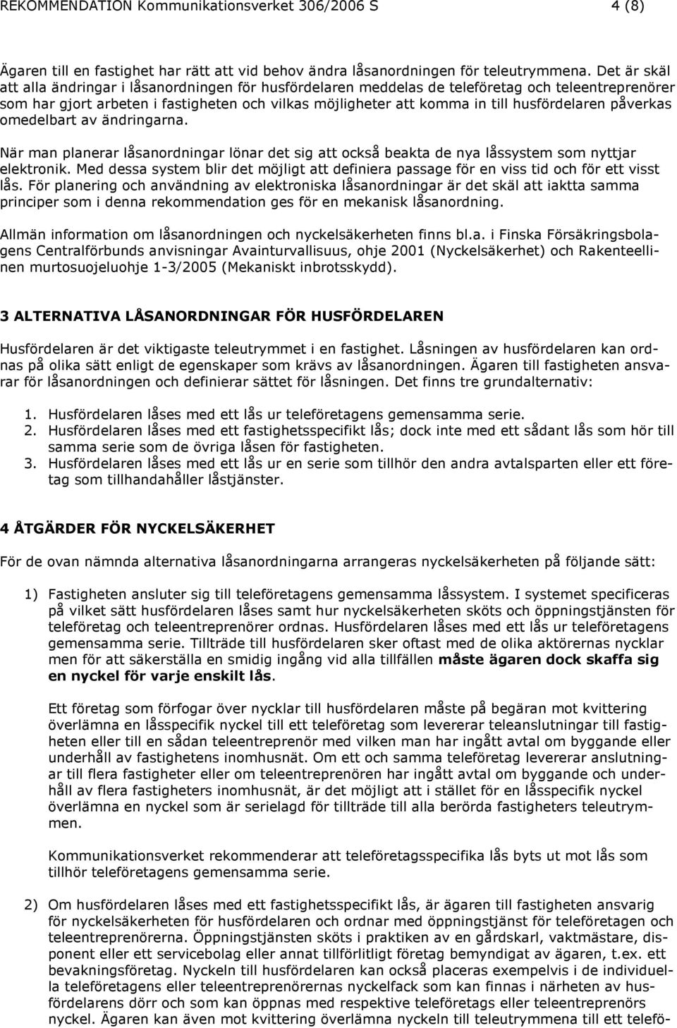 husfördelaren påverkas omedelbart av ändringarna. När man planerar låsanordningar lönar det sig att också beakta de nya låssystem som nyttjar elektronik.