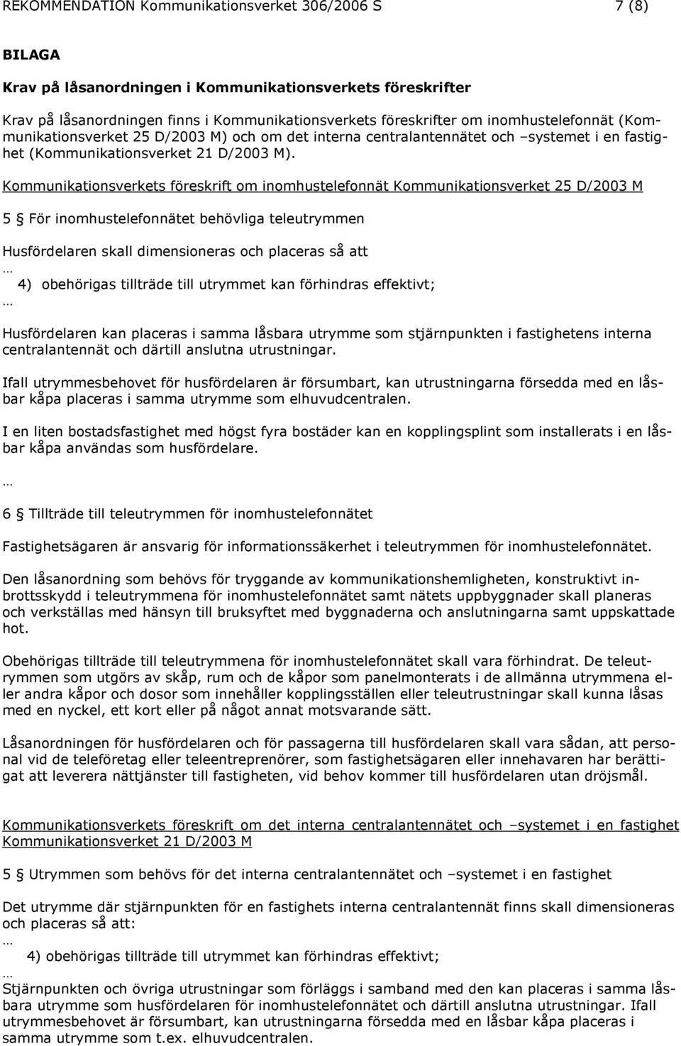 Kommunikationsverkets föreskrift om inomhustelefonnät Kommunikationsverket 25 D/2003 M 5 För inomhustelefonnätet behövliga teleutrymmen Husfördelaren skall dimensioneras och placeras så att 4)