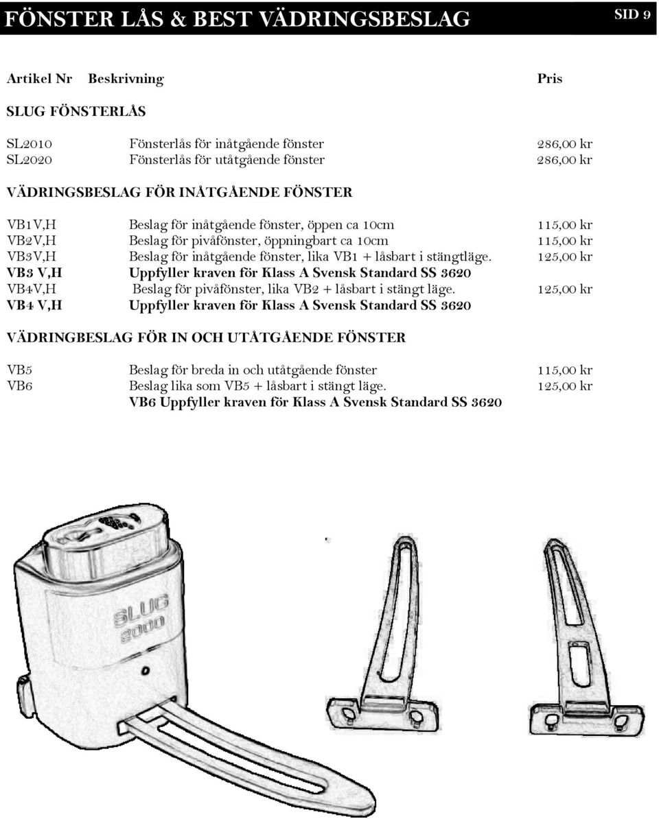 lika VB1 + låsbart i stängtläge. 125,00 kr VB3 V,H Uppfyller kraven för Klass A Svensk Standard SS 3620 VB4V,H Beslag för pivåfönster, lika VB2 + låsbart i stängt läge.