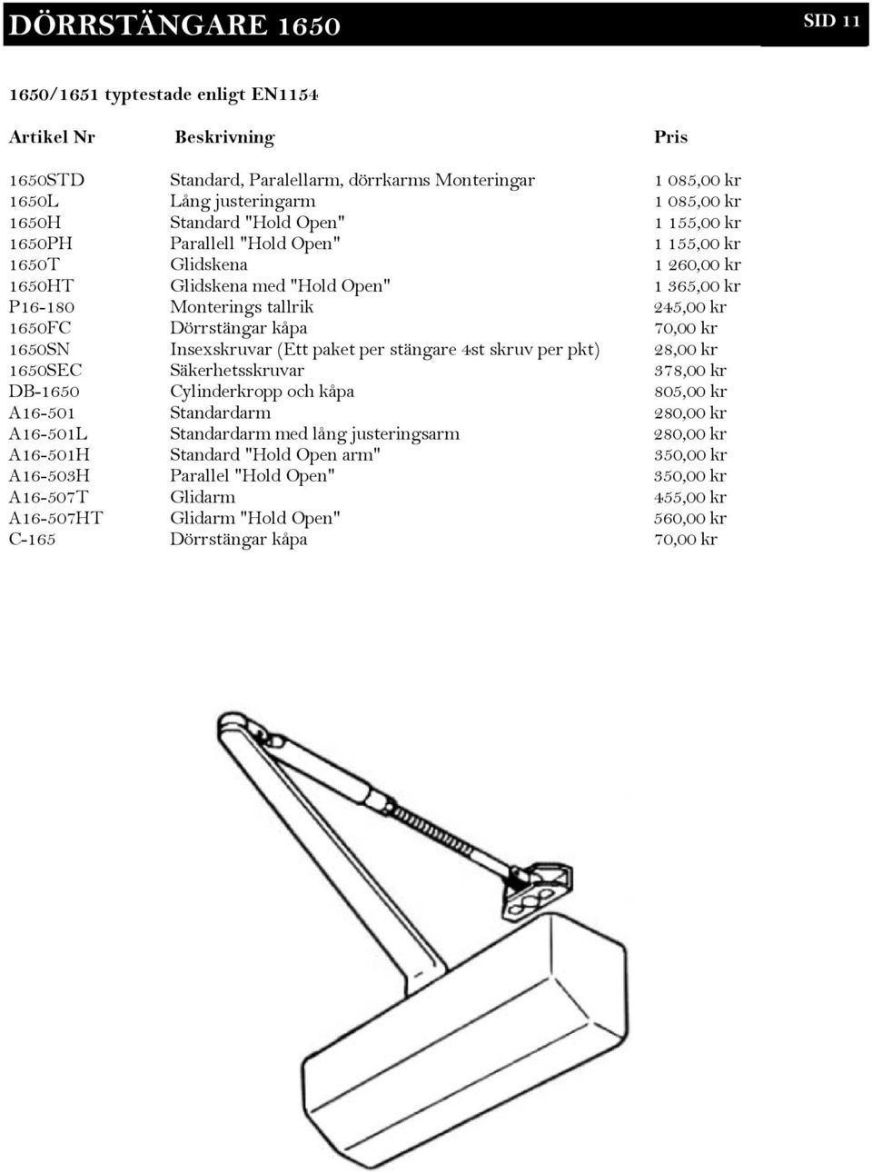 Dörrstängar kåpa 70,00 kr 1650SN Insexskruvar (Ett paket per stängare 4st skruv per pkt) 28,00 kr 1650SEC Säkerhetsskruvar 378,00 kr DB-1650 Cylinderkropp och kåpa 805,00 kr A16-501 Standardarm
