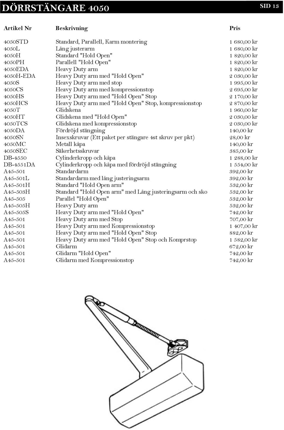 695,00 kr 4050HS Heavy Duty arm med "Hold Open" Stop 2 170,00 kr 4050HCS Heavy Duty arm med "Hold Open" Stop, kompressionstop 2 870,00 kr 4050T Glidskena 1 960,00 kr 4050HT Glidskena med "Hold Open"