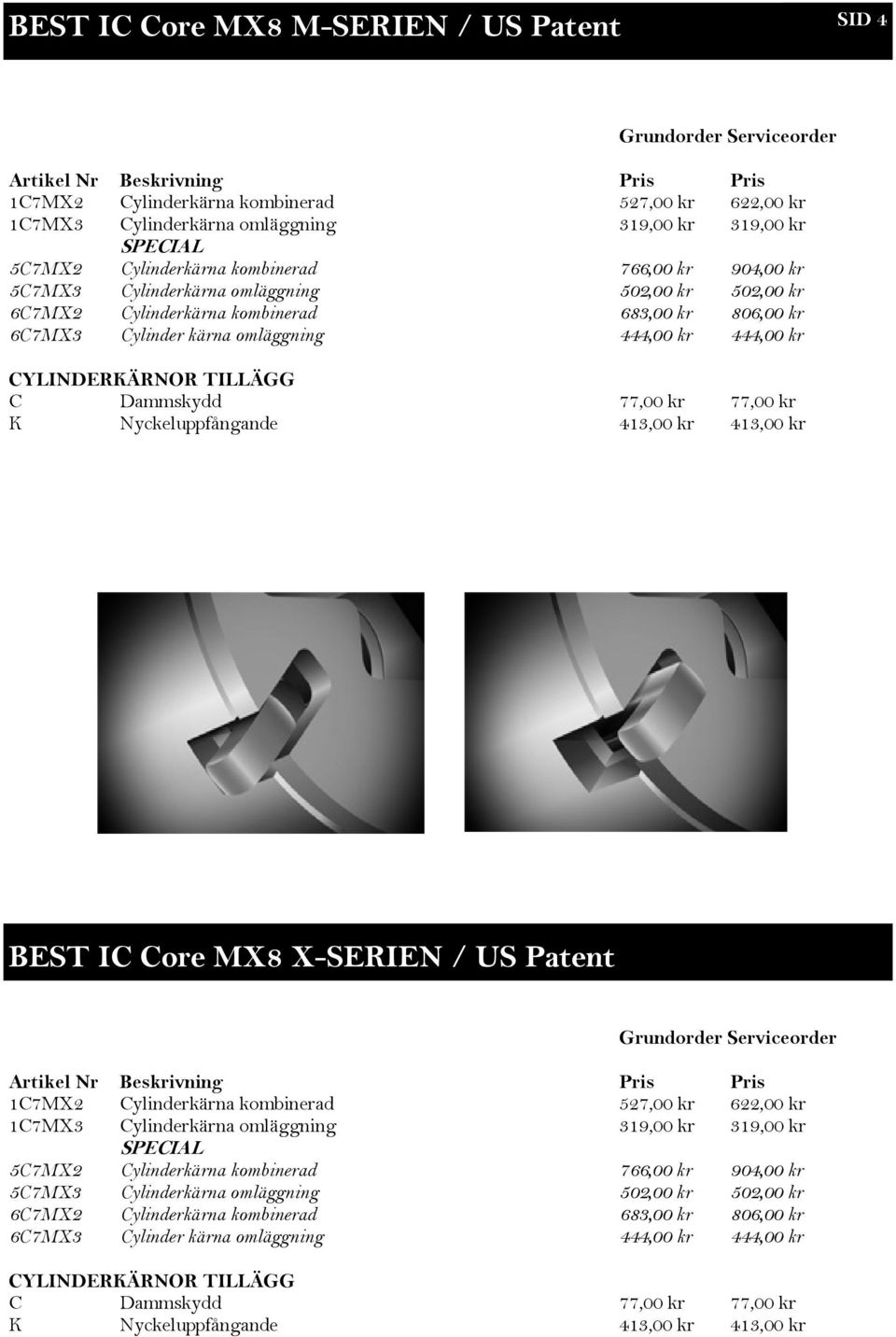 omläggning 444,00 kr 444,00 kr CYLINDERKÄRNOR TILLÄGG C Dammskydd 77,00 kr 77,00 kr K Nyckeluppfångande 413,00 kr 413,00 kr BEST IC Core MX8 X-SERIEN / US Patent Grundorder Serviceorder Artikel Nr