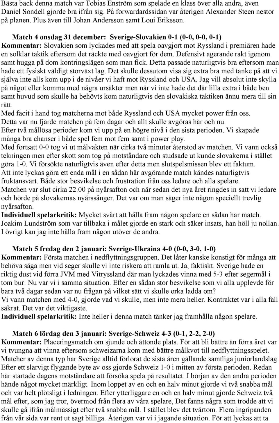 Match 4 onsdag 31 december: Sverige-Slovakien 0-1 (0-0, 0-0, 0-1) Kommentar: Slovakien som lyckades med att spela oavgjort mot Ryssland i premiären hade en solklar taktik eftersom det räckte med