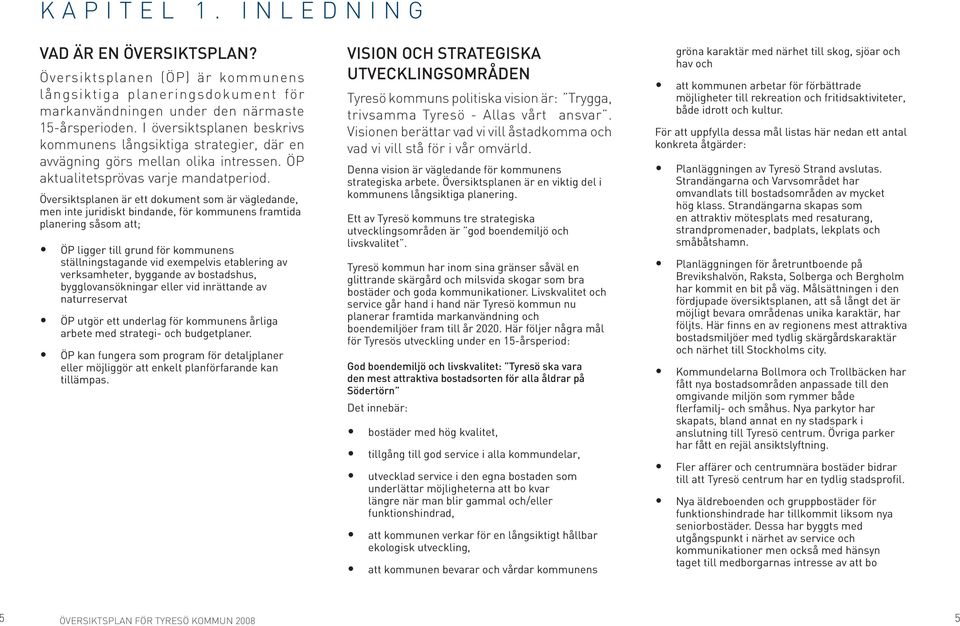 Översiktsplanen är ett dokument som är vägledande, men inte juridiskt bindande, för kommunens framtida planering såsom att; ÖP ligger till grund för kommunens ställningstagande vid exempelvis