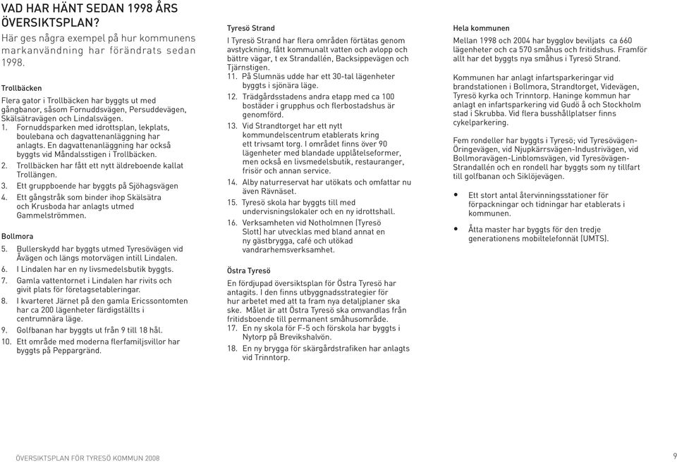 Fornuddsparken med idrottsplan, lekplats, boulebana och dagvattenanläggning har anlagts. En dagvattenanläggning har också byggts vid Måndalsstigen i Trollbäcken. 2.