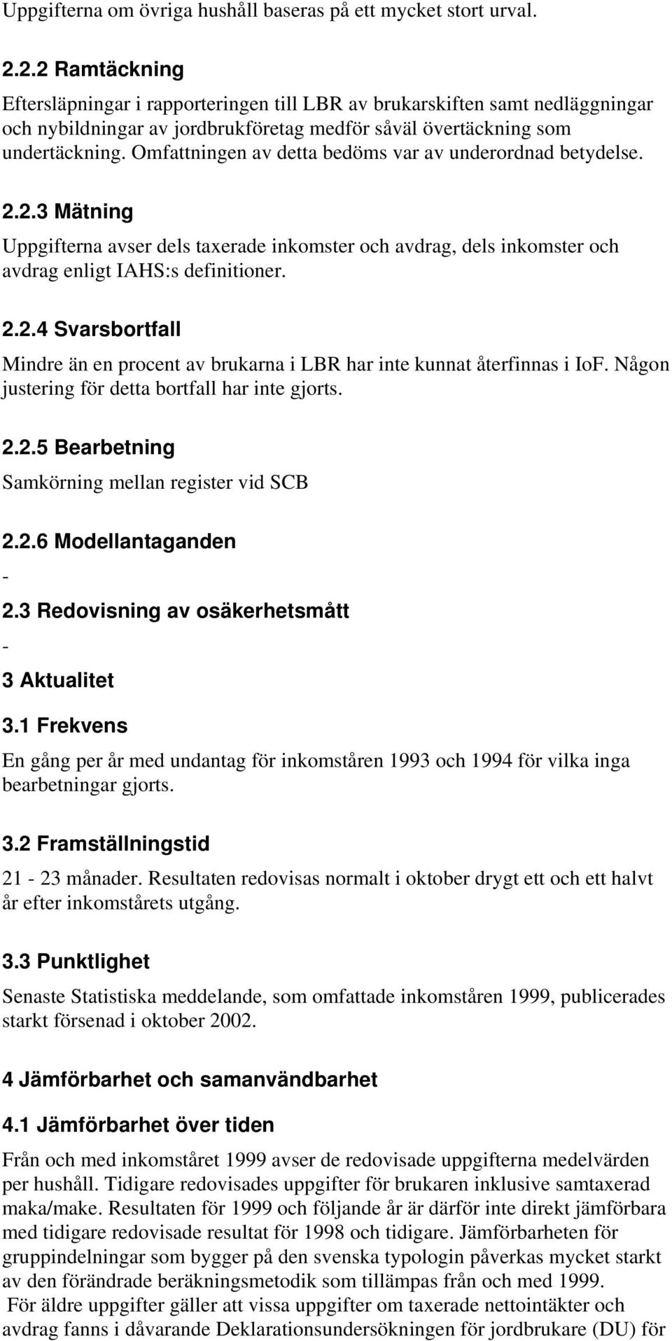 Omfattningen av detta bedöms var av underordnad betydelse. 2.2.3 Mätning Uppgifterna avser dels taxerade inkomster och avdrag, dels inkomster och avdrag enligt IAHS:s definitioner. 2.2.4 Svarsbortfall Mindre än en procent av brukarna i LBR har inte kunnat återfinnas i IoF.