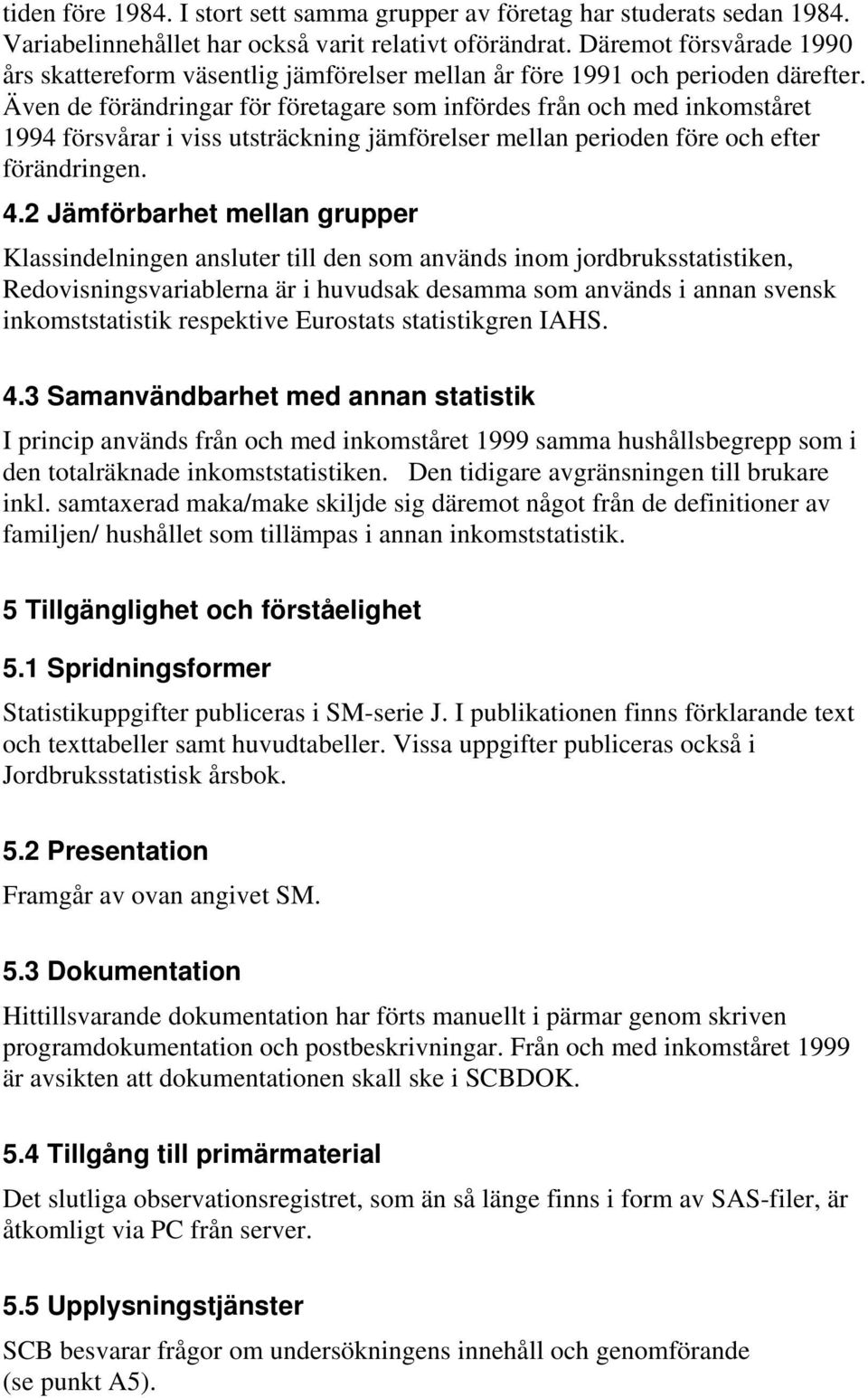 Även de förändringar för företagare som infördes från och med inkomståret 1994 försvårar i viss utsträckning jämförelser mellan perioden före och efter förändringen. 4.