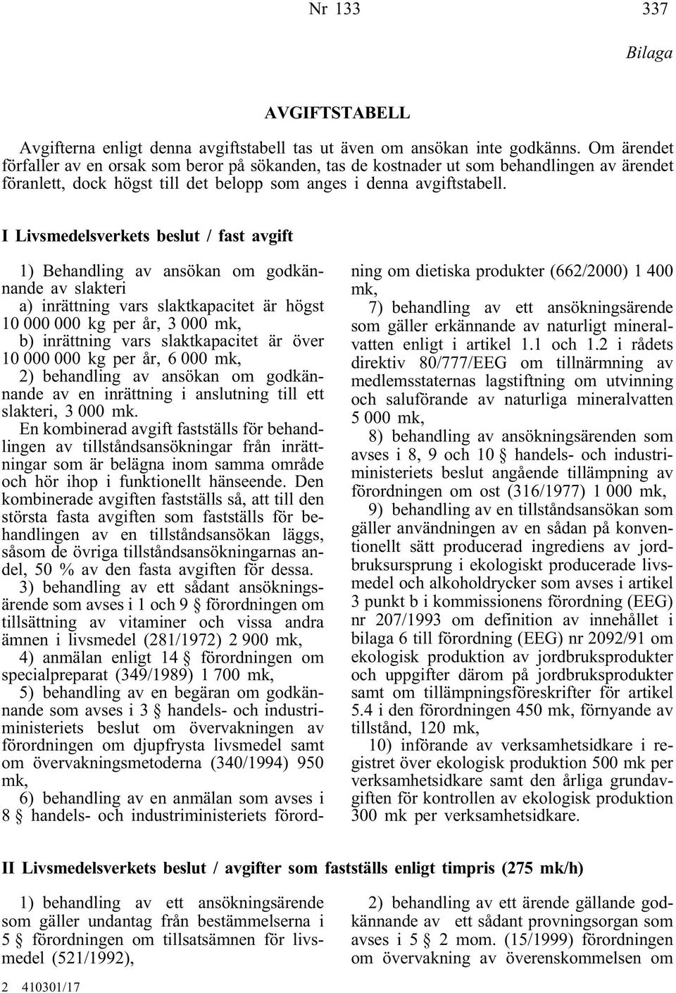 I Livsmedelsverkets beslut / fast avgift 1) Behandling av ansökan om godkännande av slakteri a) inrättning vars slaktkapacitet är högst 10 000 000 kg per år, 3 000 mk, b) inrättning vars