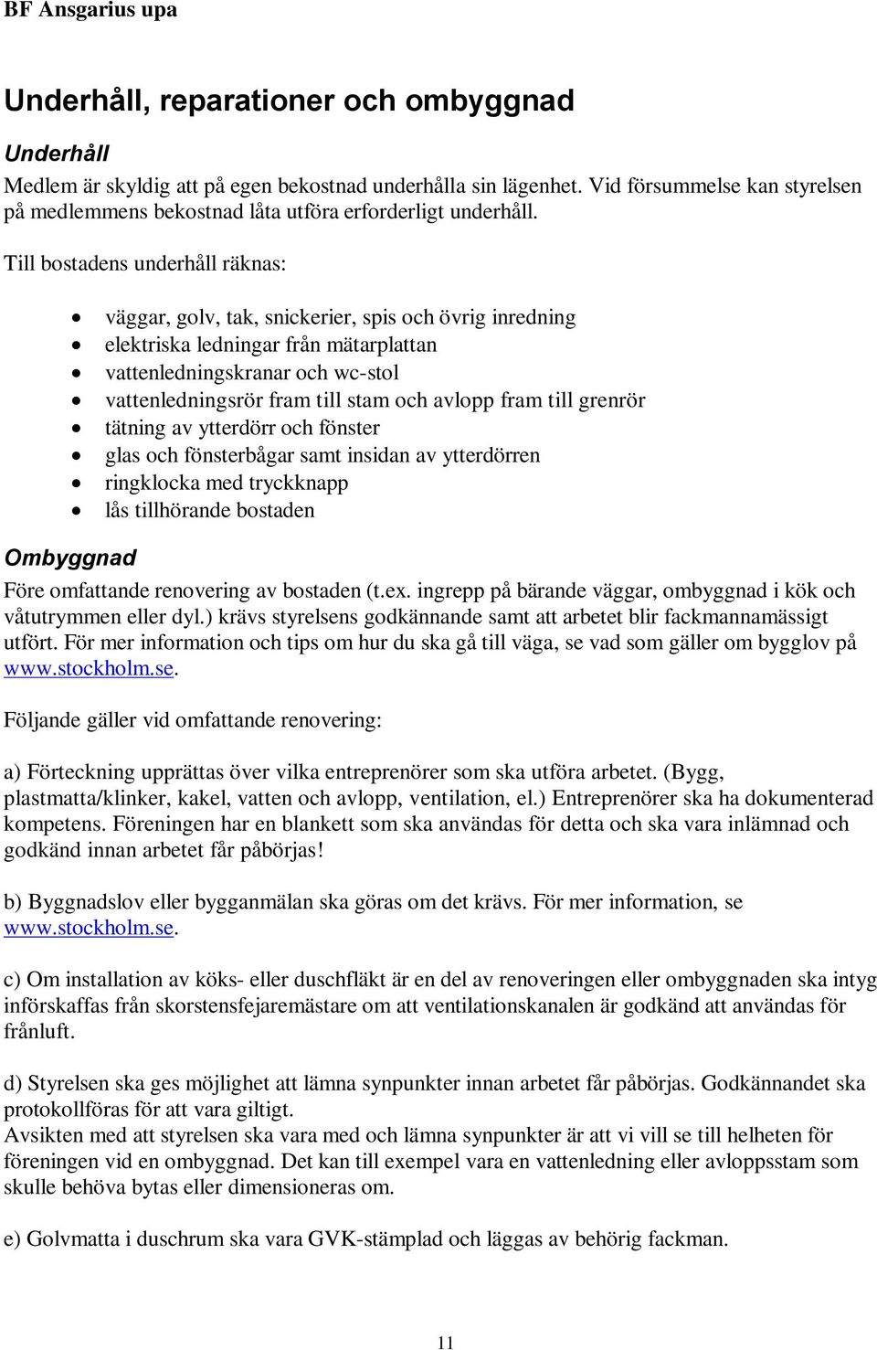 Till bostadens underhåll räknas: väggar, golv, tak, snickerier, spis och övrig inredning elektriska ledningar från mätarplattan vattenledningskranar och wc-stol vattenledningsrör fram till stam och