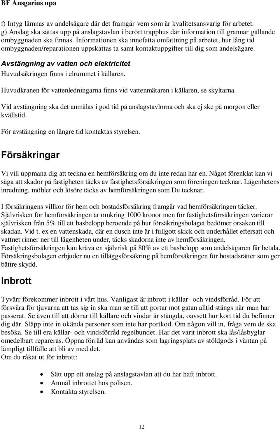 Informationen ska innefatta omfattning på arbetet, hur lång tid ombyggnaden/reparationen uppskattas ta samt kontaktuppgifter till dig som andelsägare.