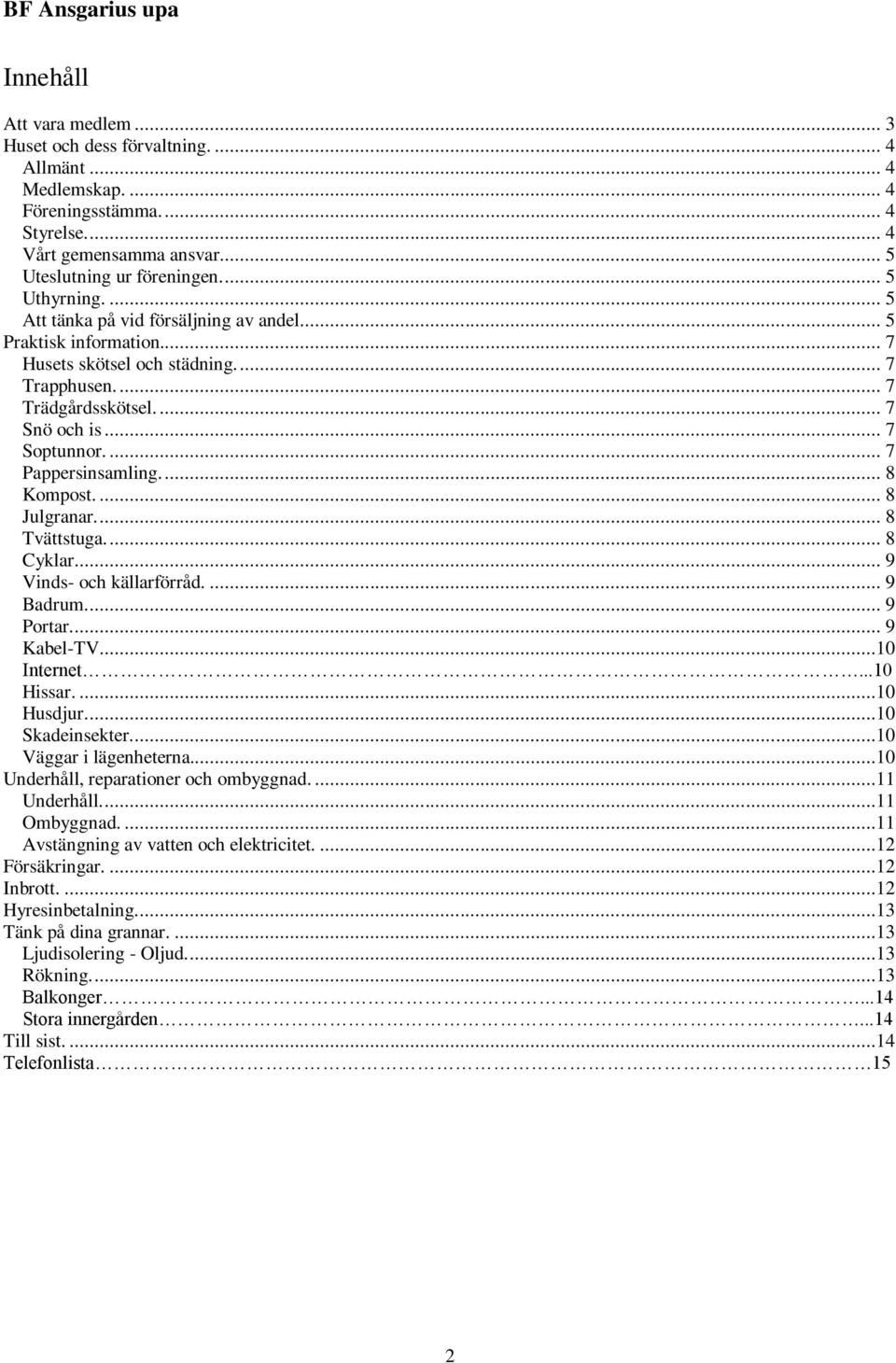 ... 8 Kompost.... 8 Julgranar.... 8 Tvättstuga.... 8 Cyklar.... 9 Vinds- och källarförråd.... 9 Badrum.... 9 Portar.... 9 Kabel-TV....10 Internet...10 Hissar....10 Husdjur....10 Skadeinsekter.