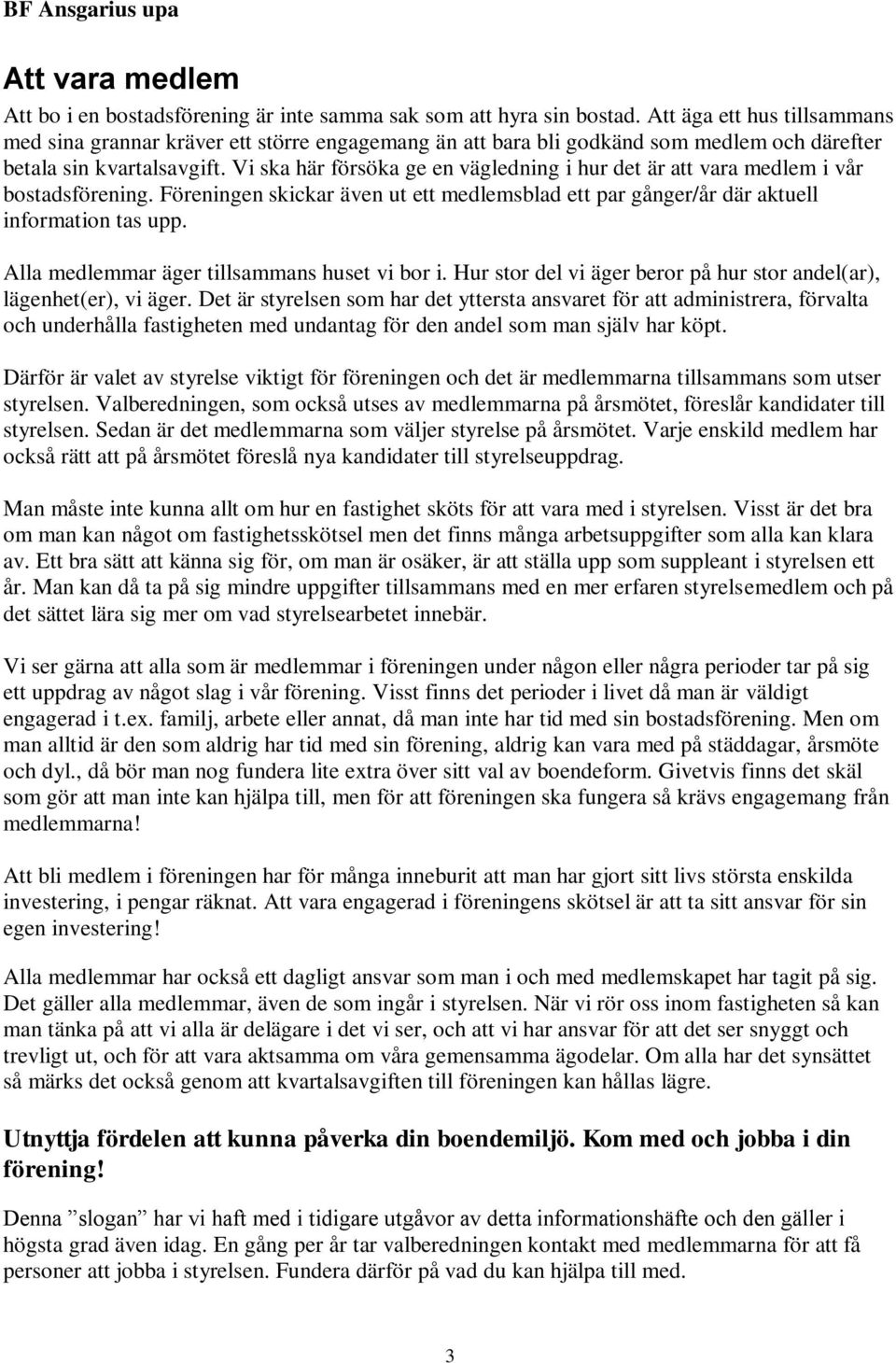 Vi ska här försöka ge en vägledning i hur det är att vara medlem i vår bostadsförening. Föreningen skickar även ut ett medlemsblad ett par gånger/år där aktuell information tas upp.