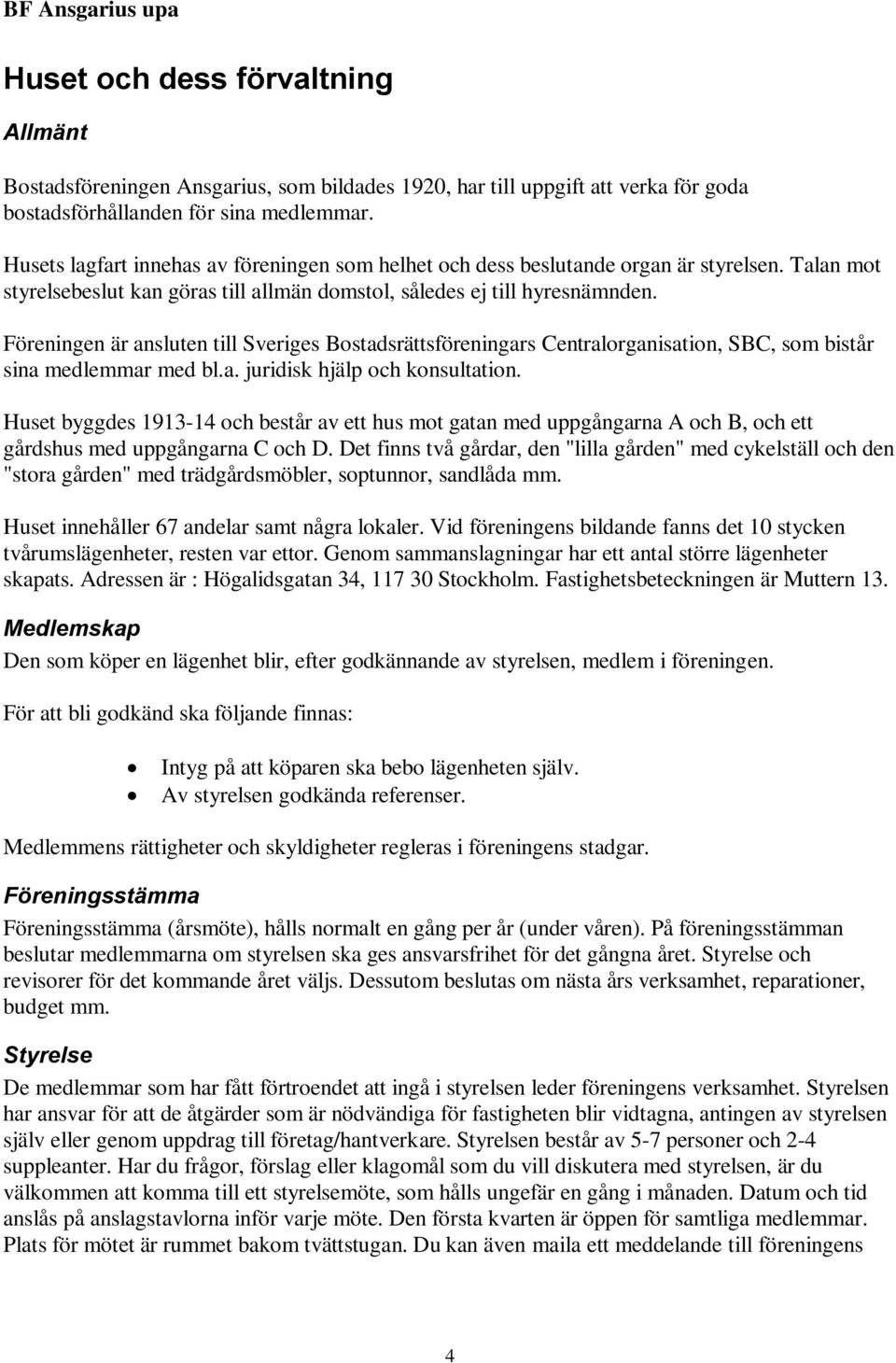 Föreningen är ansluten till Sveriges Bostadsrättsföreningars Centralorganisation, SBC, som bistår sina medlemmar med bl.a. juridisk hjälp och konsultation.