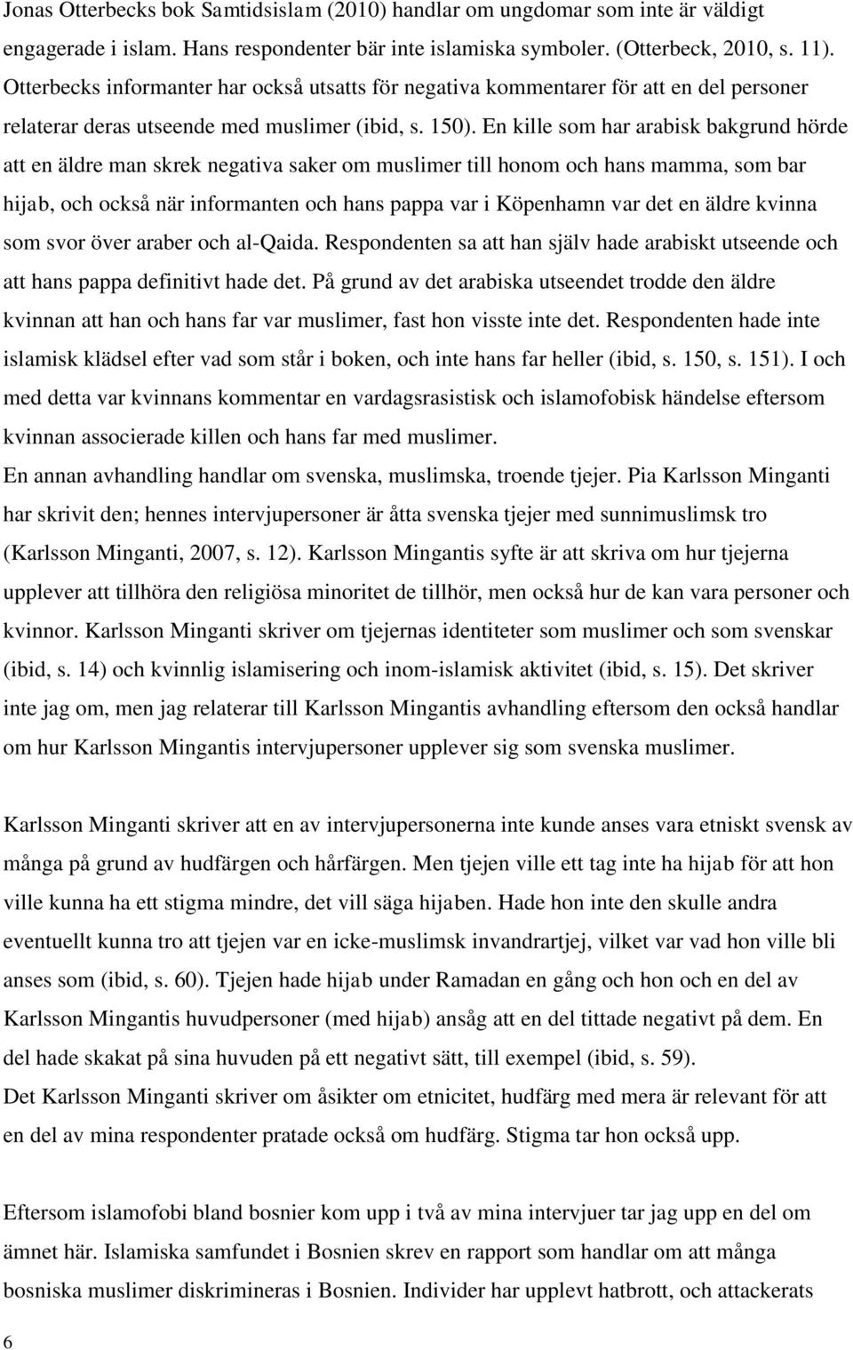 En kille som har arabisk bakgrund hörde att en äldre man skrek negativa saker om muslimer till honom och hans mamma, som bar hijab, och också när informanten och hans pappa var i Köpenhamn var det en