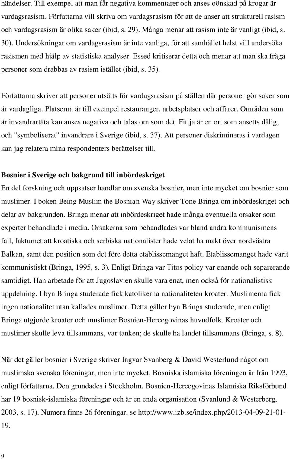 Undersökningar om vardagsrasism är inte vanliga, för att samhället helst vill undersöka rasismen med hjälp av statistiska analyser.