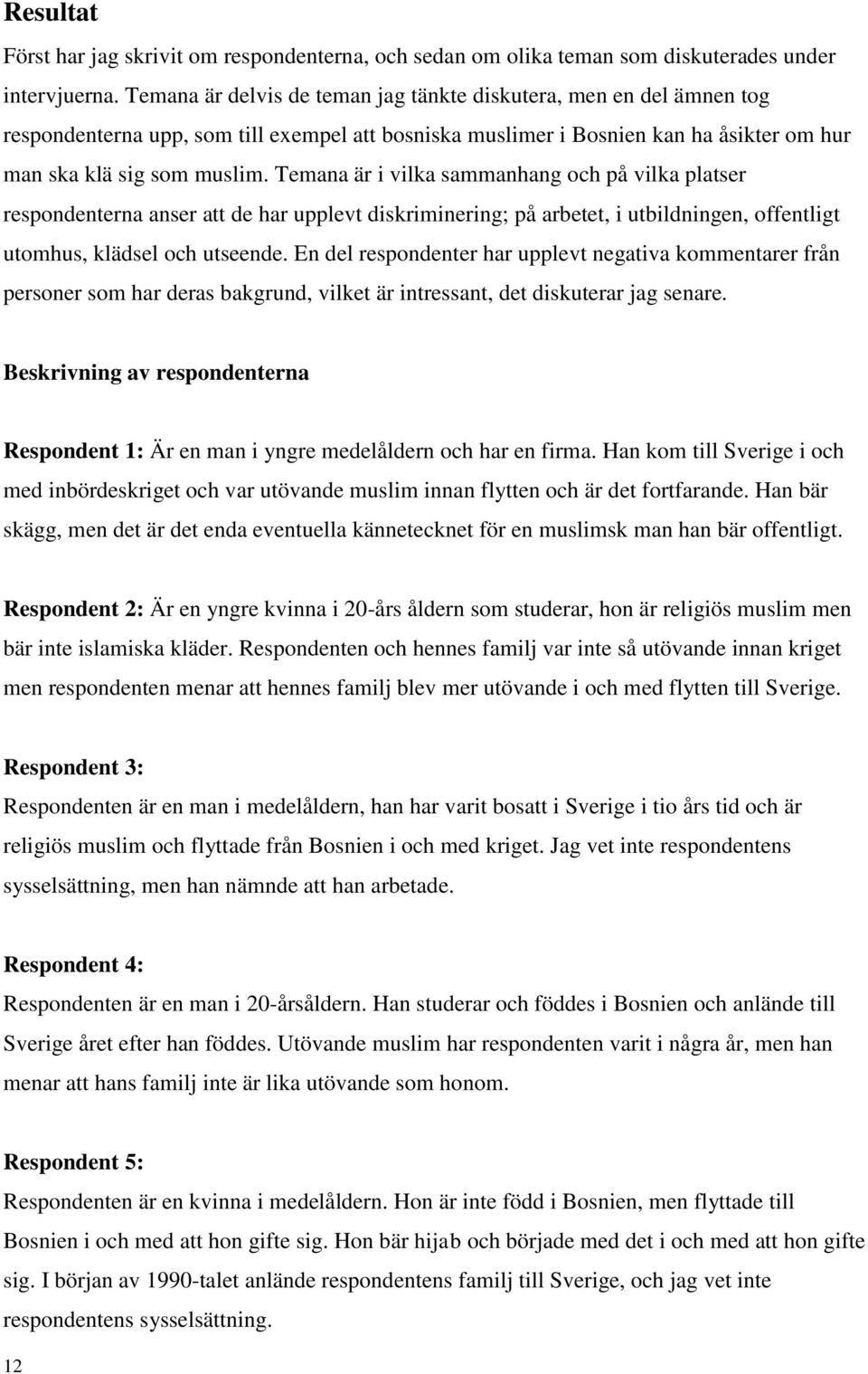 Temana är i vilka sammanhang och på vilka platser respondenterna anser att de har upplevt diskriminering; på arbetet, i utbildningen, offentligt utomhus, klädsel och utseende.