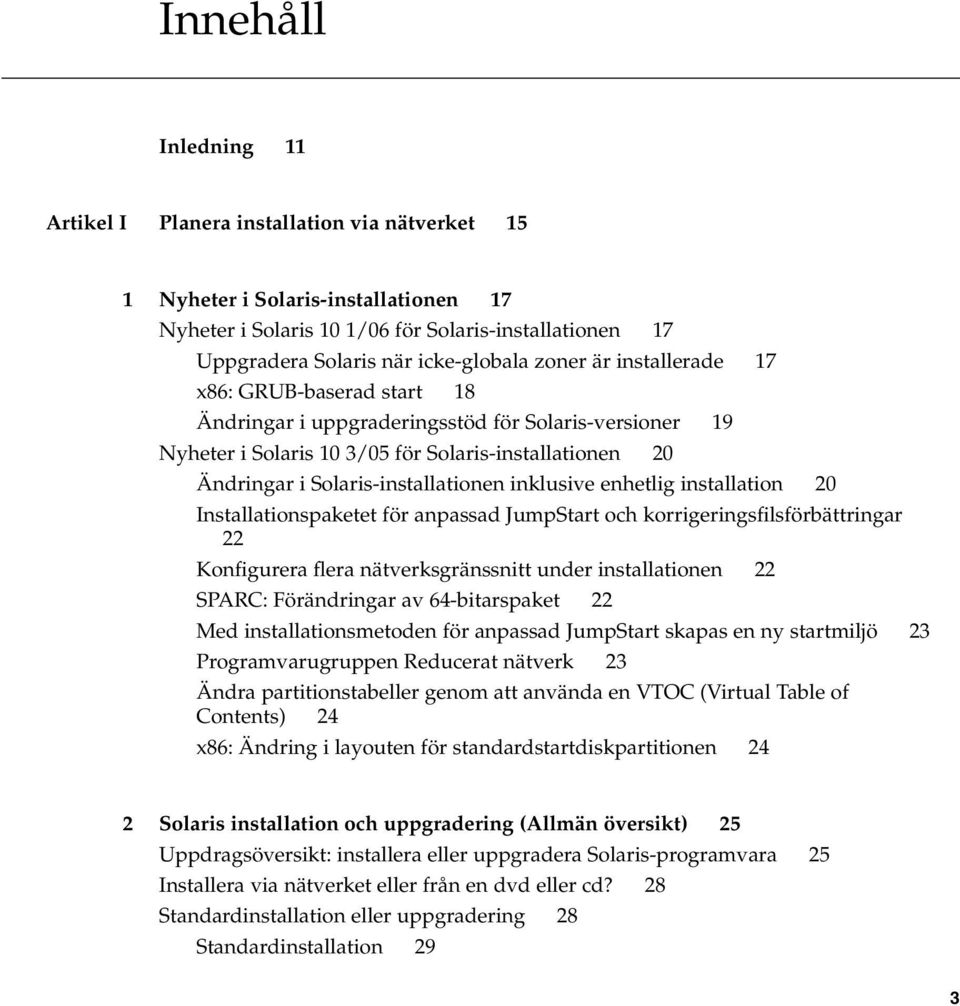 inklusive enhetlig installation 20 Installationspaketet för anpassad JumpStart och korrigeringsfilsförbättringar 22 Konfigurera flera nätverksgränssnitt under installationen 22 SPARC: Förändringar av