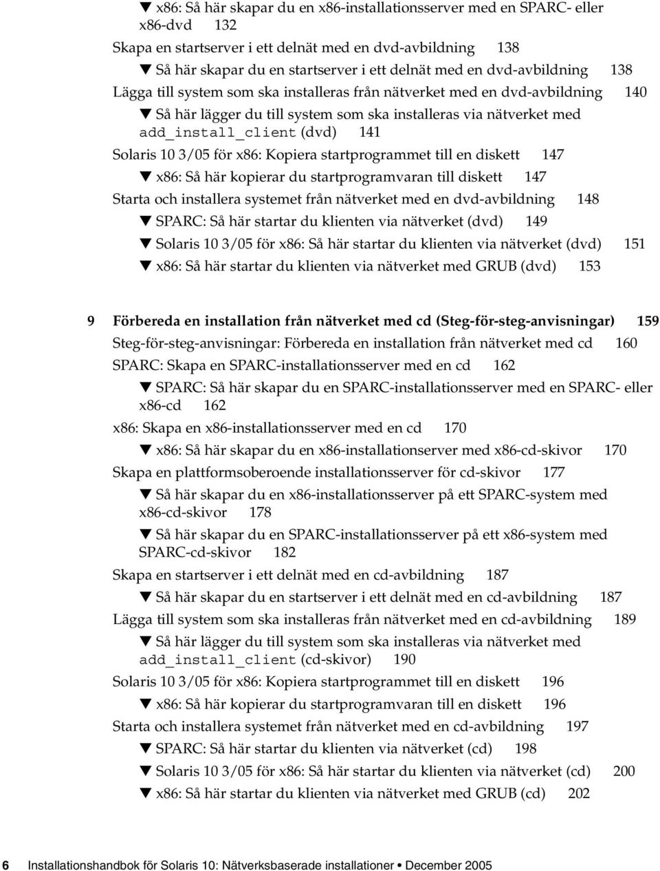 Solaris 10 3/05 för x86: Kopiera startprogrammet till en diskett 147 x86: Så här kopierar du startprogramvaran till diskett 147 Starta och installera systemet från nätverket med en dvd-avbildning 148