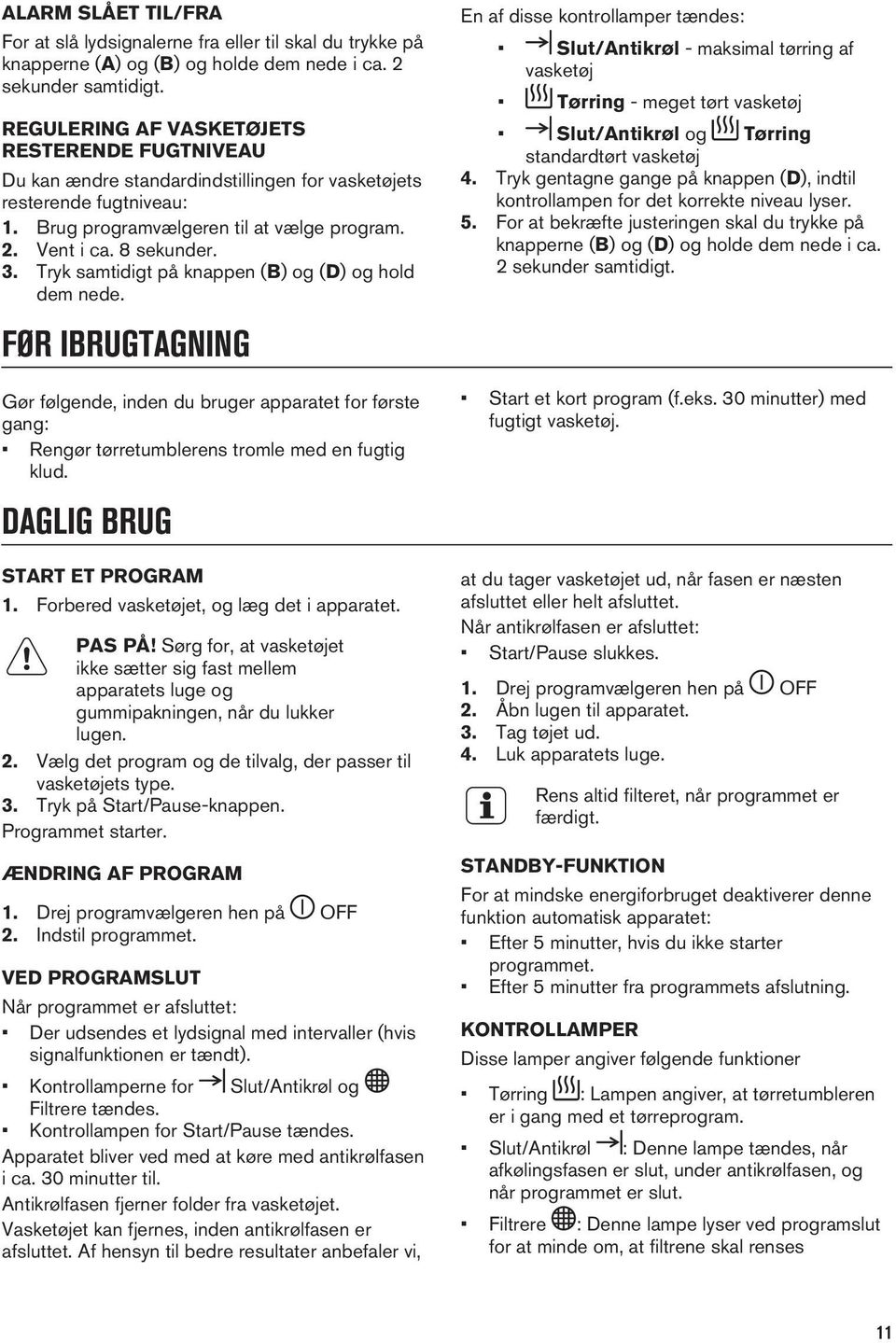 Tryk samtidigt på knappen (B) og (D) og hold dem nede. FØR IBRUGTAGNING Gør følgende, inden du bruger apparatet for første gang: Rengør tørretumblerens tromle med en fugtig klud.