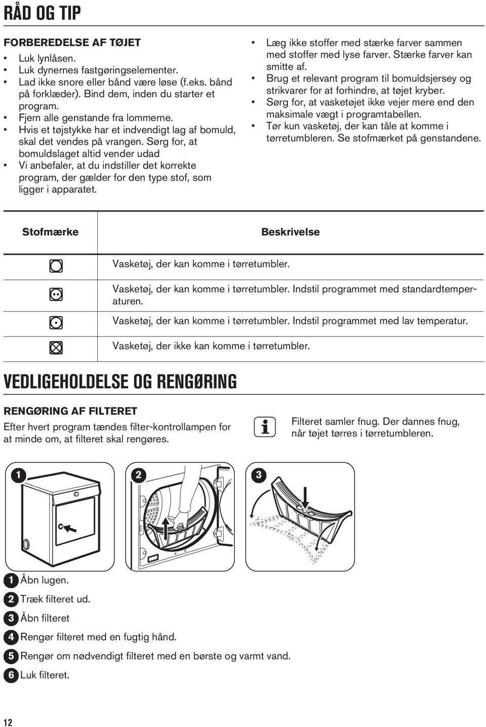 Sørg for, at bomuldslaget altid vender udad Vi anbefaler, at du indstiller det korrekte program, der gælder for den type stof, som ligger i apparatet.