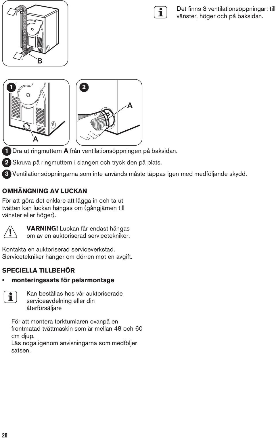 OMHÄNGNING AV LUCKAN För att göra det enklare att lägga in och ta ut tvätten kan luckan hängas om (gångjärnen till vänster eller höger). VARNING!