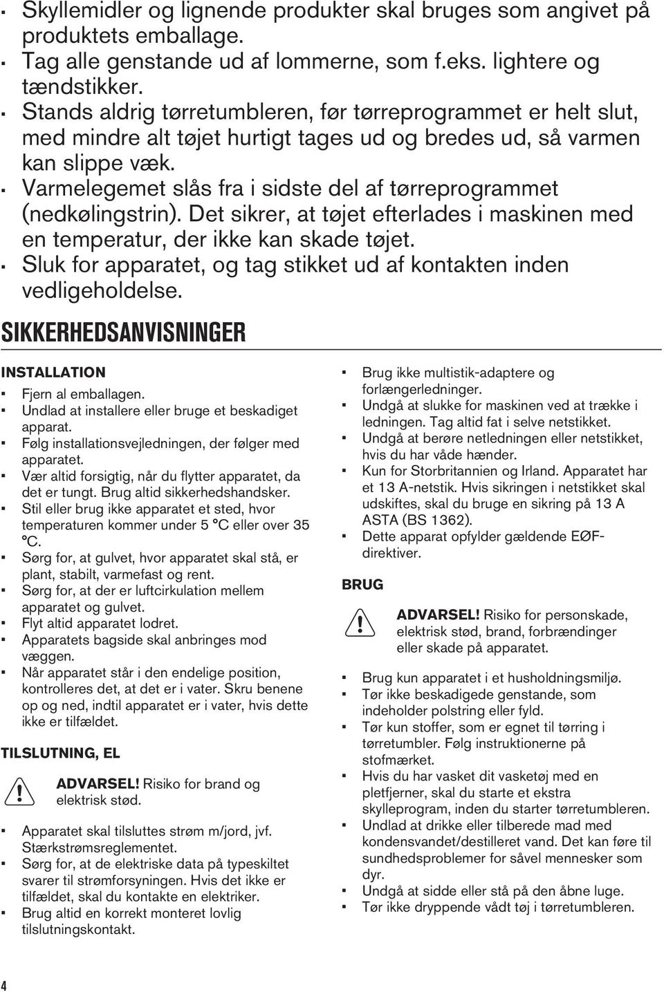 Varmelegemet slås fra i sidste del af tørreprogrammet (nedkølingstrin). Det sikrer, at tøjet efterlades i maskinen med en temperatur, der ikke kan skade tøjet.