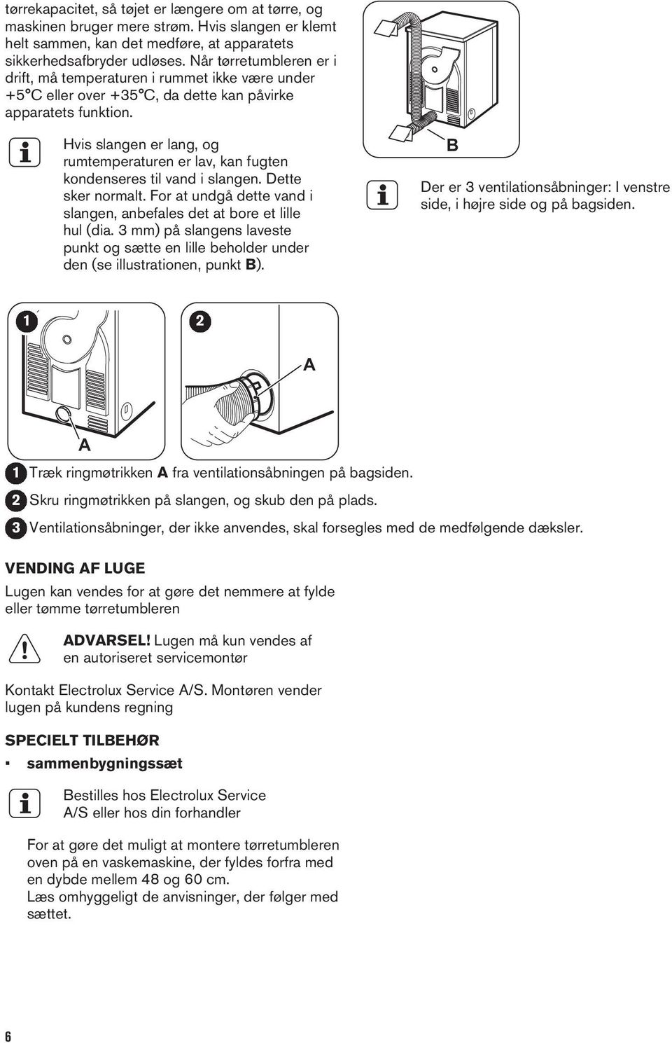 Hvis slangen er lang, og rumtemperaturen er lav, kan fugten kondenseres til vand i slangen. Dette sker normalt. For at undgå dette vand i slangen, anbefales det at bore et lille hul (dia.