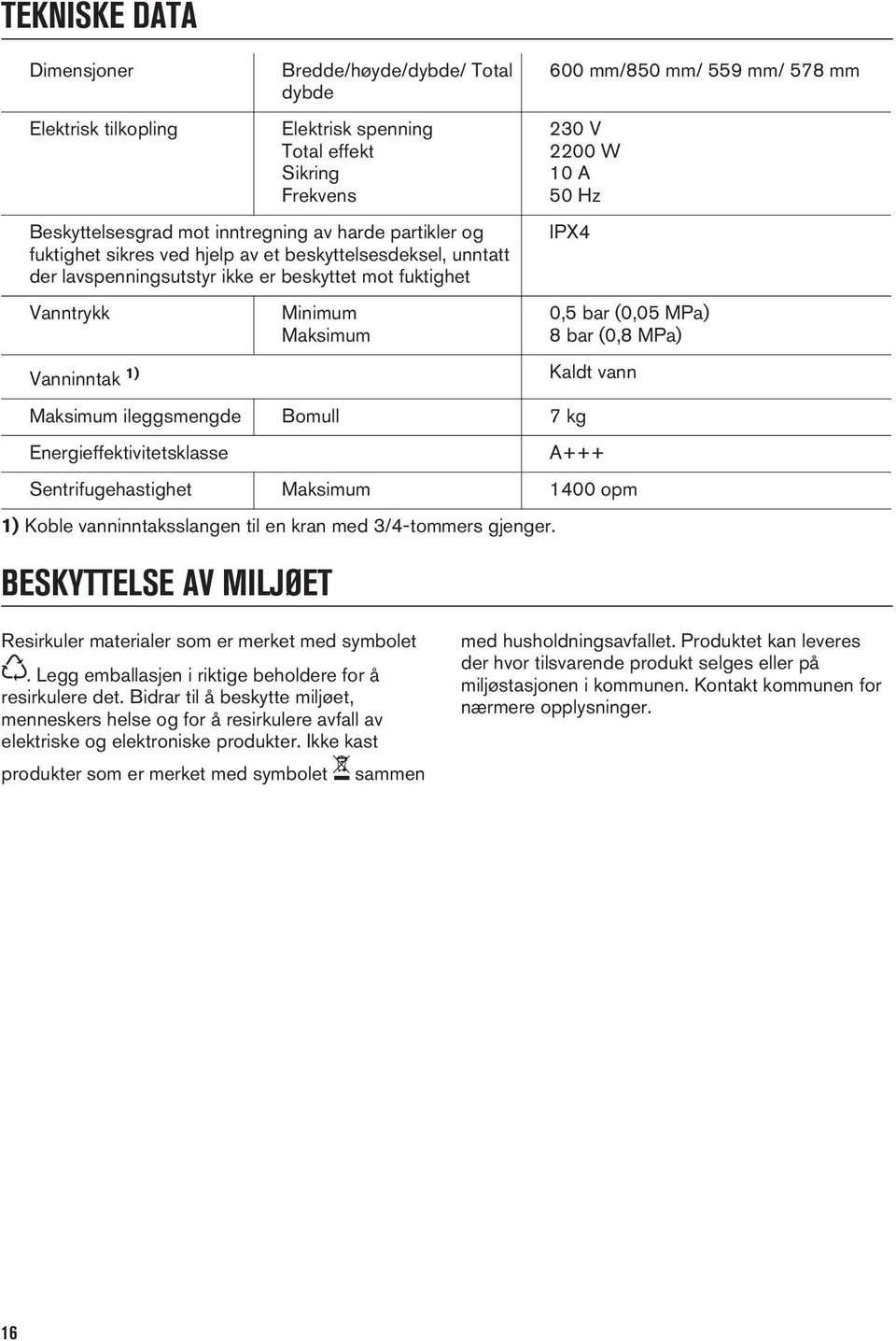 Maksimum ileggsmengde Bomull 7 kg Energieffektivitetsklasse 0,5 bar (0,05 MPa) 8 bar (0,8 MPa) Kaldt vann A+++ Sentrifugehastighet Maksimum 1400 opm 1) Koble vanninntaksslangen til en kran med