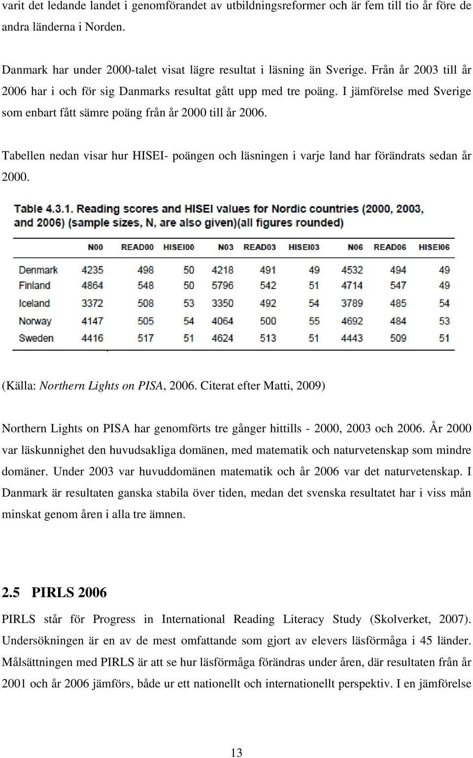 Tabellen nedan visar hur HISEI- poängen och läsningen i varje land har förändrats sedan år 2000. (Källa: Northern Lights on PISA, 2006.