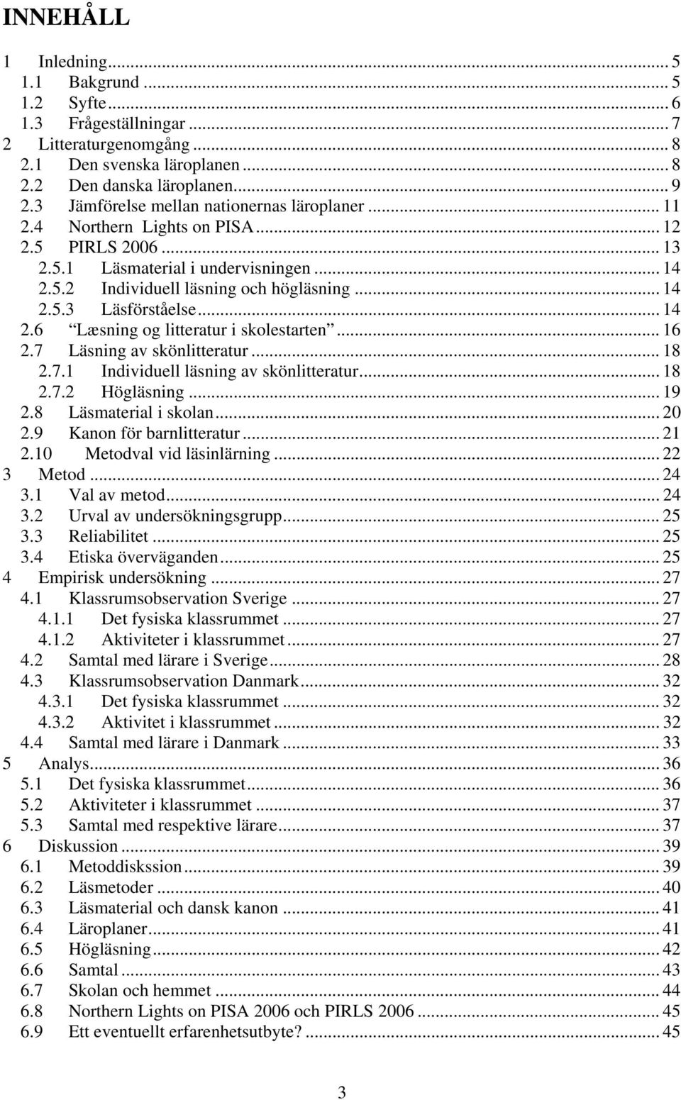 .. 14 2.6 Læsning og litteratur i skolestarten... 16 2.7 Läsning av skönlitteratur... 18 2.7.1 Individuell läsning av skönlitteratur... 18 2.7.2 Högläsning... 19 2.8 Läsmaterial i skolan... 20 2.