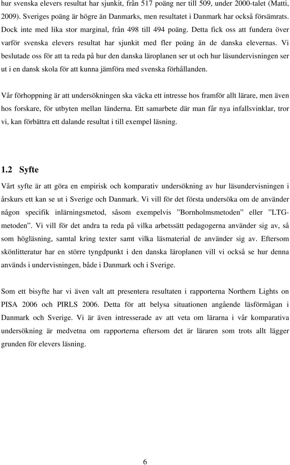 Vi beslutade oss för att ta reda på hur den danska läroplanen ser ut och hur läsundervisningen ser ut i en dansk skola för att kunna jämföra med svenska förhållanden.